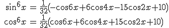 \begin{array}{crcl}& \sin^6x & = & \displaystyle \frac{1}{32}\left(-\cos 6x+6\cos 4x-15\cos 2x+10\right)\\& \cos^6x & = & \displaystyle\frac{1}{32}\left(\cos 6x+6\cos 4x+15\cos 2x+10\right)\end{array}